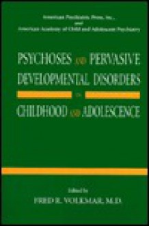 Psychoses and Pervasive Developmental Disorders in Childhood and Adolescence - Fred R. Volkmar