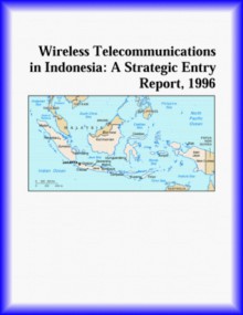 Wireless Telecommunications In Indonesia: A Strategic Entry Report, 1996. - Icon Group International