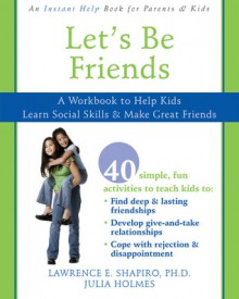 Let's Be Friends: A Workbook to Help Kids Learn Social Skills and Make Great Friends - Lawerence Shapiro, Julia Holmes