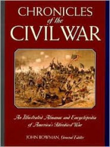 Chronicles of the Civil War: An Illustrated Almanac and Encyclopedia of America's Bloodiest War - John Bowman