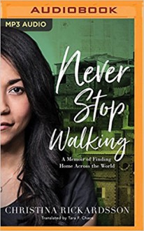 Never Stop Walking: A Memoir of Finding Home Across the World - Tara F. Chace, Christina Rickardsson, Siiri Scott