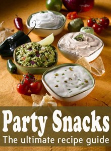 Party Snacks :The Ultimate Recipe Guide - Over 140 Quick & Easy Recipes - Jacob Palmar, Encore Books