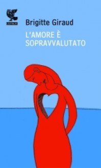 L'amore è sopravvalutato - Brigitte Giraud, Marcella Uberti-Bona