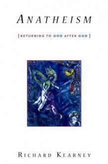 Anatheism: Returning To God After God - Richard Kearney