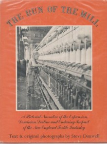 The Run of the Mill: A Pictorial Narrative of the Expansion, Dominion, Decline and Enduring Impact of the New England Textile Industry - Steve Dunwell