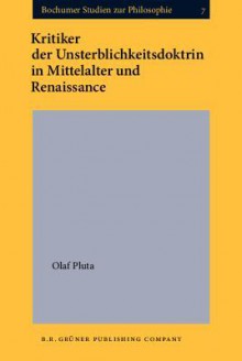 Kritiker Der Unterblichkeitsdoktrin in Mittelalter Und Renaissance - Olaf Pluta