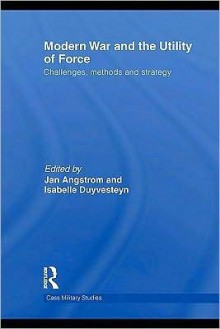 Modern War and the Utility of Force: Challenges, Methods and Strategy (Cass Military Studies) - Isabelle Duyvesteyn, Jan Angstrom