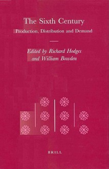 The Sixth Century: Production, Distribution and Demand - Richard Hodges, William Bowden