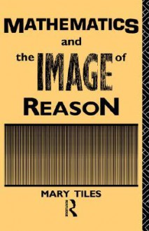 Mathematics and the Image of Reason - Mary Tiles