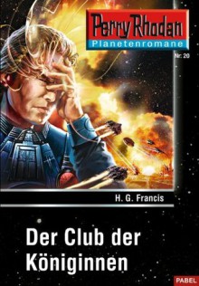 Planetenroman 20: Der Club der Königinnen: Ein abgeschlossener Roman aus dem Perry Rhodan Universum (German Edition) - H.G. Francis