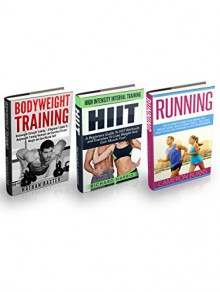 High Intensity Training Box Set: High Intensity Interval Training - A Beginners Guide To HIIT And Bodyweight Training Workouts Plus Running Secrets To Lose Weight And Gain Muscle Fast! - Richard Harris, Nathan Baxter, Cameron Burns