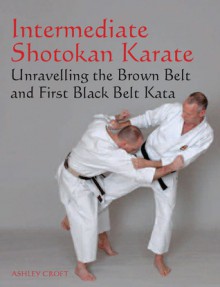 Intermediate Shotokan Karate: Unravelling the Brown Belt and First Black Belt Kata - Ashley Croft