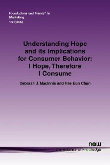 Understanding Hope and Its Implications for Consumer Behavior: I Hope, Therefore I Consume - Deborah J. MacInnis, Hae Eun Chun