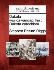 Dakota Wiwicawangapi Kin: Dakota Catechism. - Stephen Return Riggs