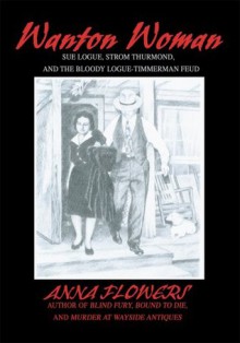 WANTON WOMAN: Sue Logue, Strom Thurmond, and the Bloody Logue-Timmerman Feud - Anna Flowers