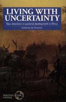 Living with Uncertainty: New Directions in Pastoral Development in Africa - Ian Scoones