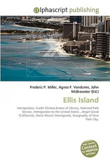 Ellis Island: Immigration, Castle Clinton,Statue Of Liberty, National Park Service, Immigration To The United States , Angel Island (California), Annie Moore (Immigrant), Geography Of New York City - Agnes F. Vandome, John McBrewster, Sam B Miller II