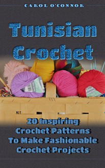 Tunisian Crochet 20 Inspiring Crochet Patterns To Make Fashionable Crochet Projects: (Tunisian Crochet, How To Crochet, Crochet Stitches, Crochet For The ... Crochet For The Home, Crochet In One Day) - Carol O'Connor