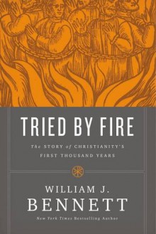 Tried by Fire: The Story of Christianity's First Thousand Years - William J. Bennett