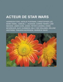 Acteur de Star Wars: Harrison Ford, Natalie Portman, Christopher Lee, Mark Hamill, Carrie Fisher, Peter Cushing, Samuel L. Jackson - Livres Groupe