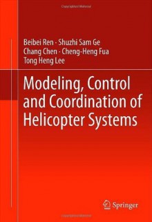 Modeling, Control and Coordination of Helicopter Systems - Beibei Ren, Shuzhi Sam Ge, Chang Chen, Cheng-Heng Fua