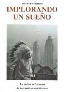 Implorando Un Sueño: La Visión Del Mundo De Los Nativos Americanos - Richard Erdoes, Ángela Pérez