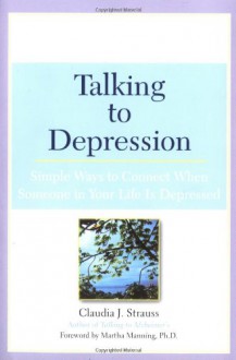 Talking to Depression: Simple Ways to Connect When Someone in Your Life is Depressed - Claudia Strauss, Martha Manning