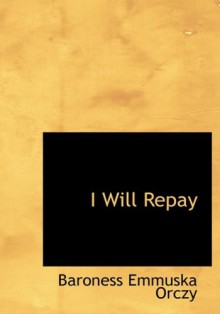I Will Repay - Emmuska Orczy