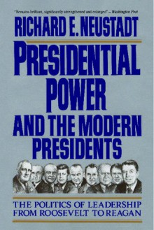 Presidential Power and the Modern Presidents: The Politics of Leadership from Roosevelt to Reagan - Richard E. Neustadt