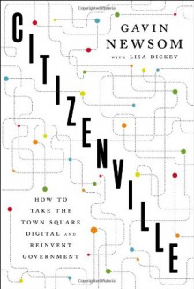 Citizenville: Connecting People and Government in the Digital Age - Gavin Newsom,Lisa Dickey