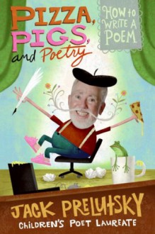 Pizza, Pigs, and Poetry: How to Write a Poem - Jack Prelutsky