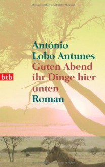 Guten Abend ihr Dinge hier unten - António Lobo Antunes