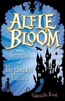 Alfie Bloom and the Secrets of Hexbridge Castle - Gabrielle Kent