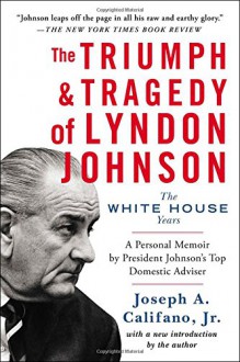 The Triumph & Tragedy of Lyndon Johnson: The White House Years - Joseph A. Califano Jr.