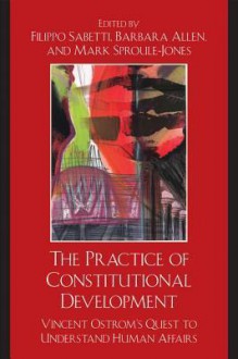 The Practice of Constitutional Development: Vincent Ostrom's Quest to Understand Human Affairs - Filippo Sabetti, Barbara Allen, Mark Sproule-Jones, William Blomquist, Donald Lutz, Ronald J. Oakerson, Vincent Ostrom, Roger B. Parks, Audun Sandberg, Edella Schlager, James S. Wunsch