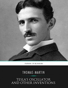 Tesla's Oscillator and Other Inventions - Thomas Martin