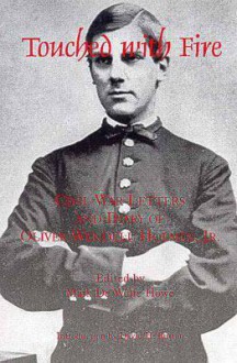 Touched with Fire: Civil War Letters and Diary of Olivier Wendell Holmes - Mark De Wolfe Howe, Oliver Wendell Holmes Sr.