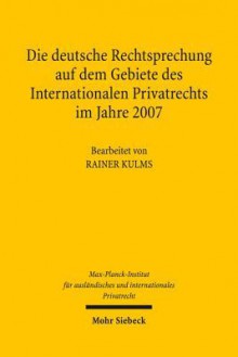 Die Deutsche Rechtsprechung Auf Dem Gebiete Des Internationalen Privatrechts: Im Jahre 2007 - Rainer Kulms