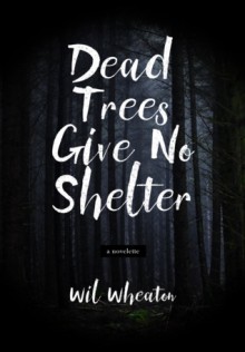 Dead trees Give No Shelter - Wil Wheaton