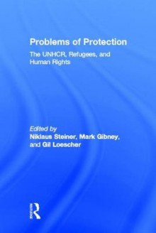 Problems of Protection: The Unhcr, Refugees, and Human Rights - Nicholas Royle, Gil Loescher, Mark Gibney