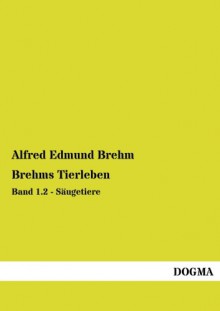 Brehms Tierleben: Band 1.2 - Saeugetiere (German Edition) - Alfred Edmund Brehm