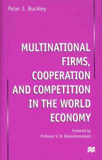 Multinational Firms, Cooperation and Competition in the World Economy - Peter J. Buckley