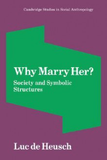 Why Marry Her?: Society and Symbolic Structures - Luc De Heusch, Janet Lloyd