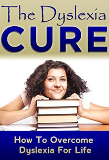 The Dyslexia Cure: How To Overcome Dyslexia For Life (Learning Disabilities,Chidren Disabilities,Challenging Behaviour, Learning Disorder,Dyslexia Solution,, Dyslexia in Children,) - Will Mayer