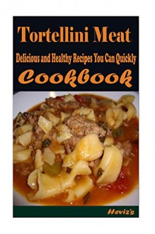 Tortellini Meat : 101 Delicious, Nutritious, Low Budget, Mouth watering Cookbook - Heviz's