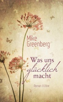 Was uns glücklich macht: Roman (German Edition) - Mike Greenberg, Petra Lingsminat