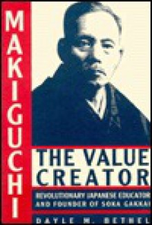 Makiguchi The Value Creator: Revolutionary Japanese Educator And Founder Of Soka Gakkai - Dayle M. Bethel