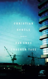 Das Ende unserer Tage: Roman - Christian Schüle