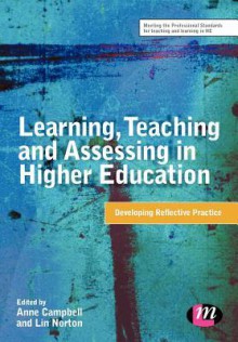 Learning, Teaching and Assessing in Higher Education: Developing Reflective Practice (Teaching in Higher Education Series) - Anne Campbell, Lin Norton