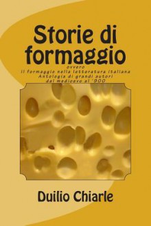 Storie Di Formaggio Ovvero Il Formaggio Nella Letteratura Italiana: Antologia Di Grandi Autori Dal Medioevo Al '900 - Zondervan Publishing